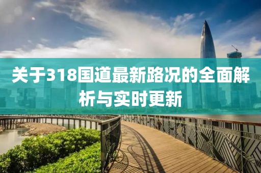 关于318国道最新路况的全面解析与实时更新