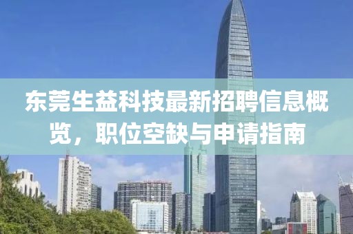 东莞生益科技最新招聘信息概览，职位空缺与申请指南