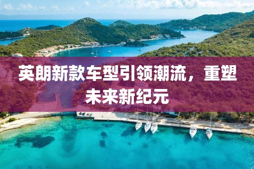 英朗新款车型引领潮流，重塑未来新纪元