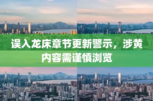 误入龙床章节更新警示，涉黄内容需谨慎浏览
