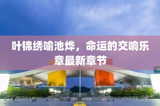 叶锦绣喻池烨，命运的交响乐章最新章节