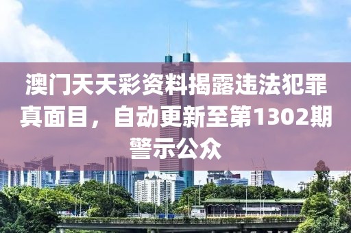 澳门天天彩资料揭露违法犯罪真面目，自动更新至第1302期警示公众