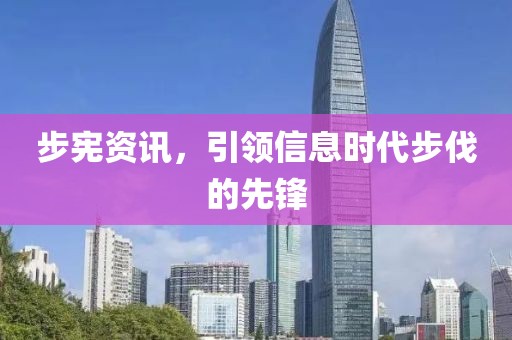 步宪资讯，引领信息时代步伐的先锋