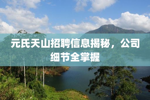元氏天山招聘信息揭秘，公司细节全掌握