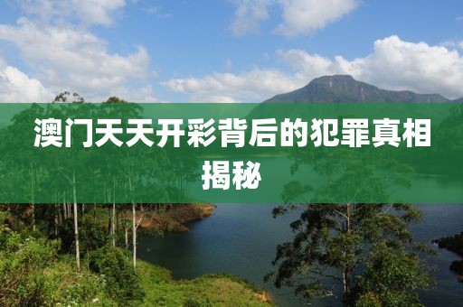 澳门天天开彩背后的犯罪真相揭秘