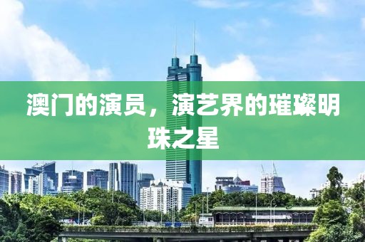 澳门的演员，演艺界的璀璨明珠之星