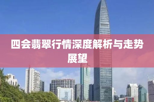 四会翡翠行情深度解析与走势展望