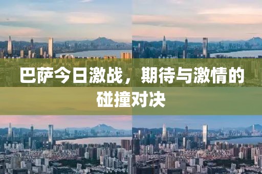 巴萨今日激战，期待与激情的碰撞对决