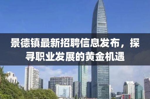 景德镇最新招聘信息发布，探寻职业发展的黄金机遇