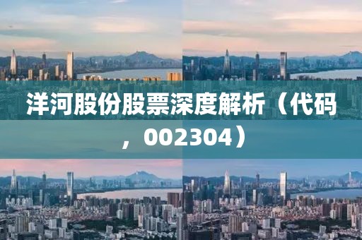 洋河股份股票深度解析（代码，002304）