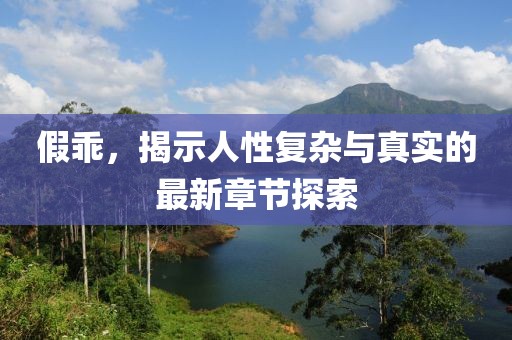 假乖，揭示人性复杂与真实的最新章节探索