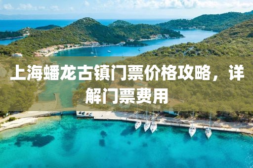 上海蟠龙古镇门票价格攻略，详解门票费用