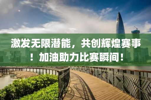 激发无限潜能，共创辉煌赛事！加油助力比赛瞬间！