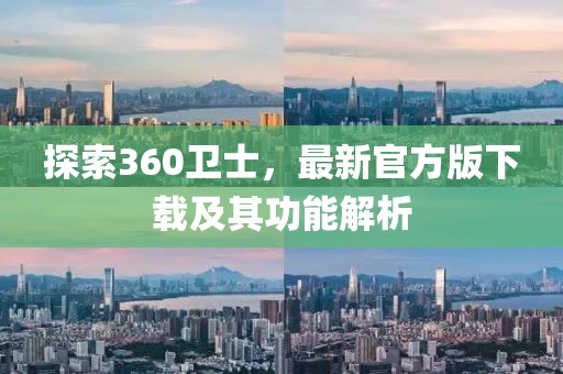 探索360卫士，最新官方版下载及其功能解析