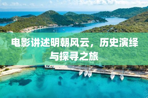 电影讲述明朝风云，历史演绎与探寻之旅