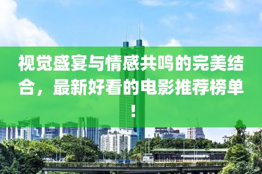 视觉盛宴与情感共鸣的完美结合，最新好看的电影推荐榜单！
