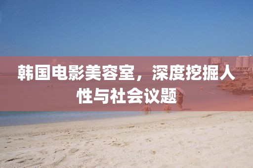 韩国电影美容室，深度挖掘人性与社会议题