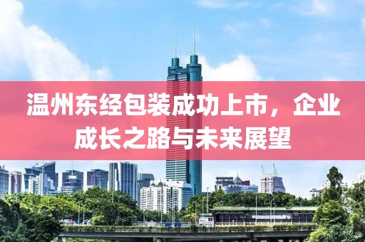 温州东经包装成功上市，企业成长之路与未来展望
