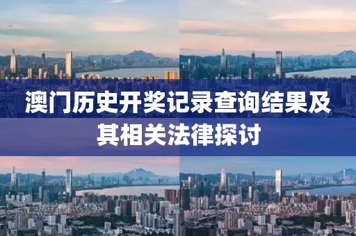澳门历史开奖记录查询结果及其相关法律探讨
