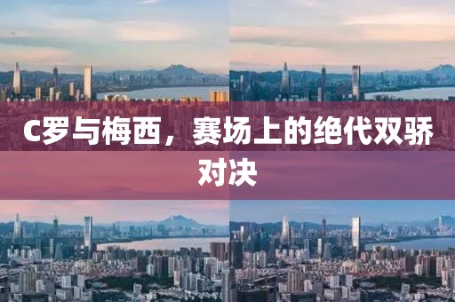 C罗与梅西，赛场上的绝代双骄对决