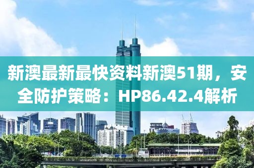 新澳最新最快资料新澳51期，安全防护策略：HP86.42.4解析
