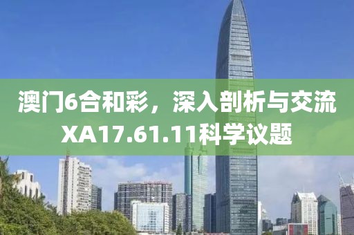 澳门6合和彩，深入剖析与交流XA17.61.11科学议题