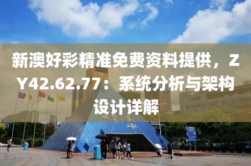 新澳好彩精准免费资料提供，ZY42.62.77：系统分析与架构设计详解