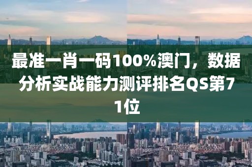 最准一肖一码100%澳门，数据分析实战能力测评排名QS第71位