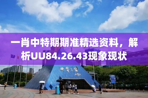 一肖中特期期准精选资料，解析UU84.26.43现象现状