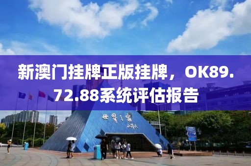 新澳门挂牌正版挂牌，OK89.72.88系统评估报告