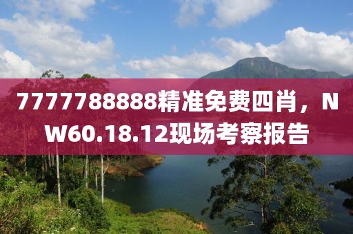 7777788888精准免费四肖，NW60.18.12现场考察报告