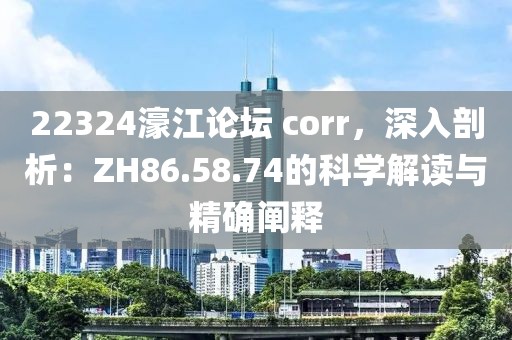 22324濠江论坛 corr，深入剖析：ZH86.58.74的科学解读与精确阐释