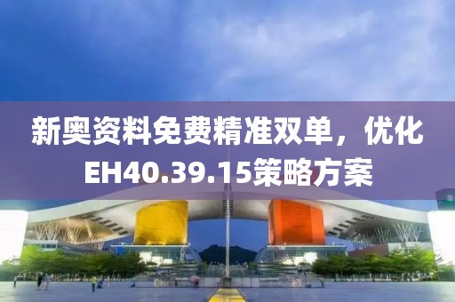 新奥资料免费精准双单，优化EH40.39.15策略方案