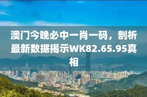 澳门今晚必中一肖一码，剖析最新数据揭示WK82.65.95真相