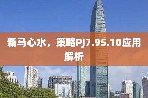 新马心水，策略PJ7.95.10应用解析
