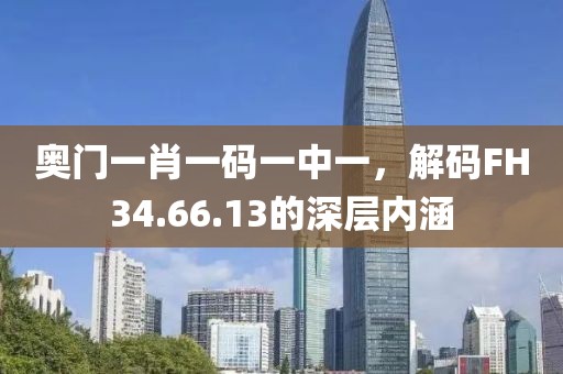 奥门一肖一码一中一，解码FH34.66.13的深层内涵