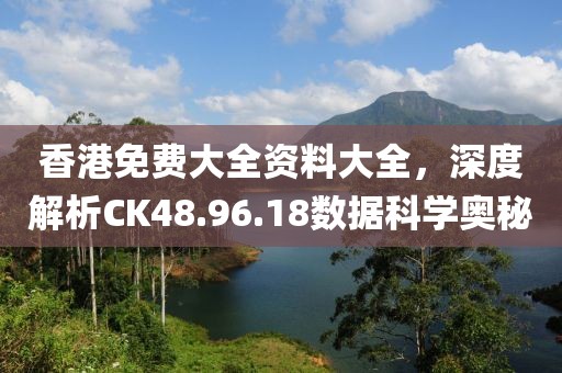 香港免费大全资料大全，深度解析CK48.96.18数据科学奥秘