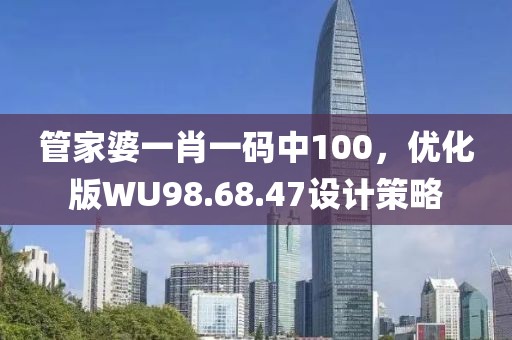 管家婆一肖一码中100，优化版WU98.68.47设计策略