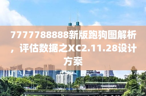 7777788888新版跑狗图解析，评估数据之XC2.11.28设计方案