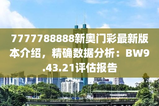 7777788888新奥门彩最新版本介绍，精确数据分析：BW9.43.21评估报告