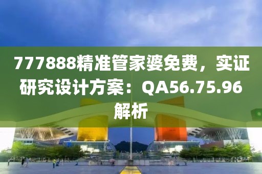 777888精准管家婆免费，实证研究设计方案：QA56.75.96解析