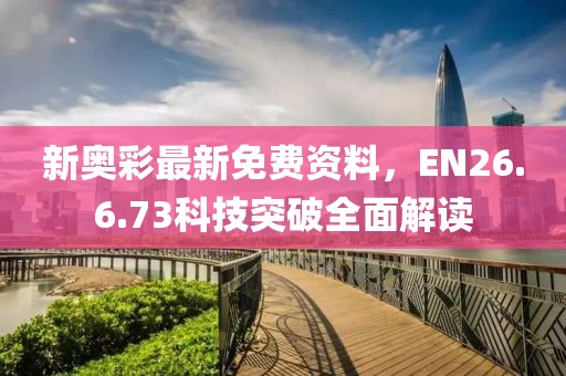 新奥彩最新免费资料，EN26.6.73科技突破全面解读