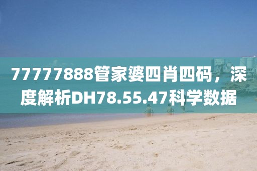 77777888管家婆四肖四码，深度解析DH78.55.47科学数据