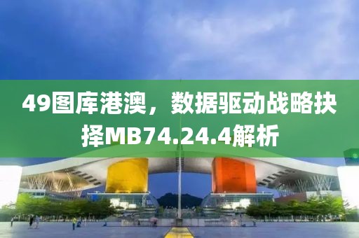 49图库港澳，数据驱动战略抉择MB74.24.4解析