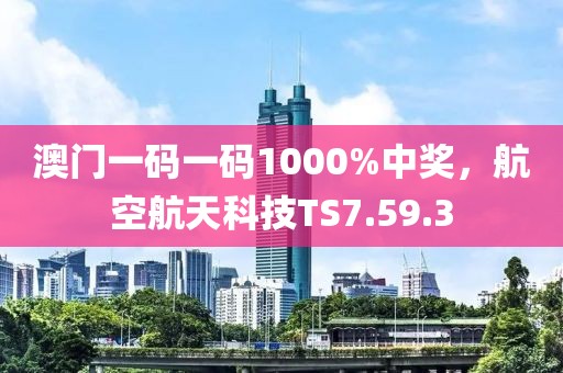 澳门一码一码1000%中奖，航空航天科技TS7.59.3