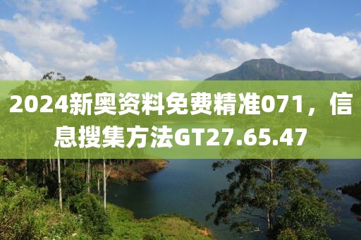 2024新奥资料免费精准071，信息搜集方法GT27.65.47