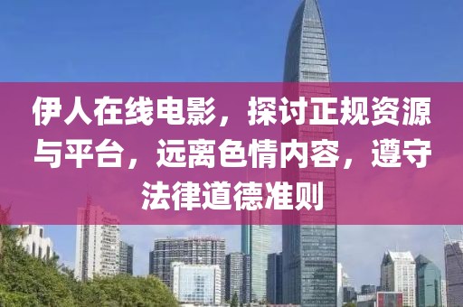 伊人在线电影，探讨正规资源与平台，远离色情内容，遵守法律道德准则