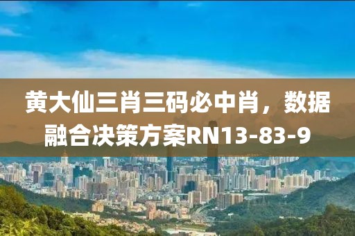 黄大仙三肖三码必中肖，数据融合决策方案RN13-83-9