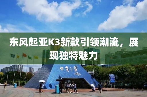 东风起亚K3新款引领潮流，展现独特魅力