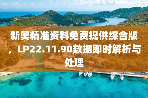 新奥精准资料免费提供综合版，LP22.11.90数据即时解析与处理